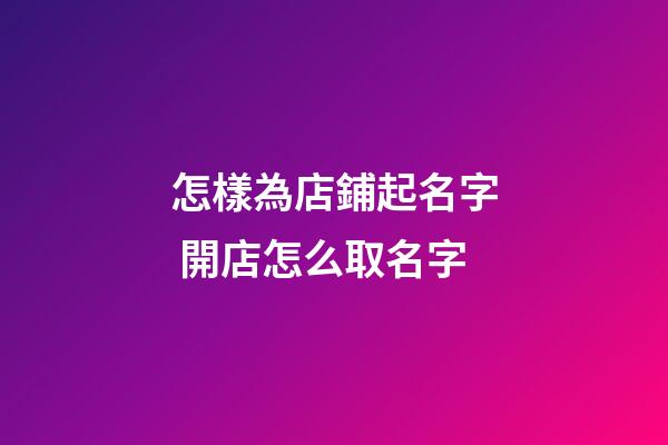怎樣為店鋪起名字 開店怎么取名字